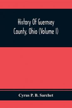 History Of Guernsey County Ohio (Volume I)