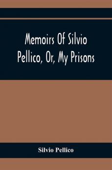 Memoirs Of Silvio Pellico Or My Prisons