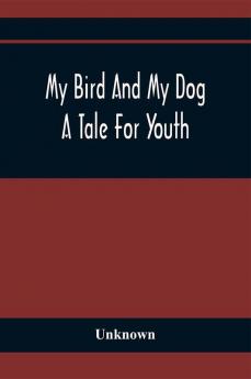 My Bird And My Dog; A Tale For Youth