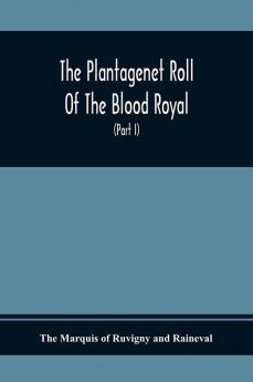 The Plantagenet Roll Of The Blood Royal Being A Complete Table Of All The Descendants Now Living Of Edward Iii. King Of England The Vortimer Percy Volume; Containing The Descendants Of Lady Elizabeth Percy Mortime (Part I)