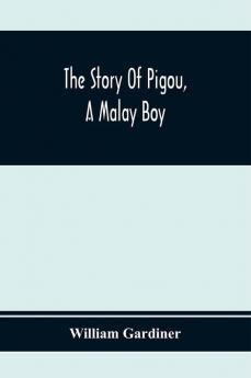 The Story Of Pigou A Malay Boy; Containing All The Incidents And Anecdotes Of His Real Life