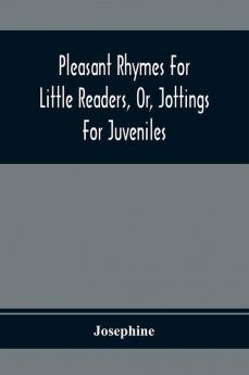 Pleasant Rhymes For Little Readers Or Jottings For Juveniles