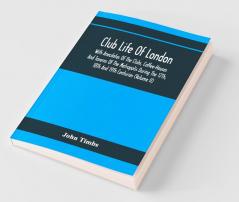 Club Life Of London With Anecdotes Of The Clubs Coffee-Houses And Taverns Of The Metropolis During The 17Th 18Th And 19Th Centuries (Volume Ii)