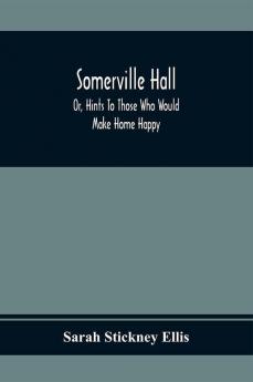 Somerville Hall; Or Hints To Those Who Would Make Home Happy