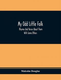 My Odd Little Folk: Rhymes And Verses About Them : With Some Others