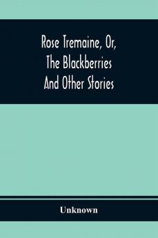 Rose Tremaine Or The Blackberries; And Other Stories