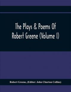 The Plays & Poems Of Robert Greene (Volume I); General Introduction. Alphonsus. A Looking Glasse. Orlando Furioso. Appendix To Orlando Furioso (The Alleyn Ms.) Notes To Plays