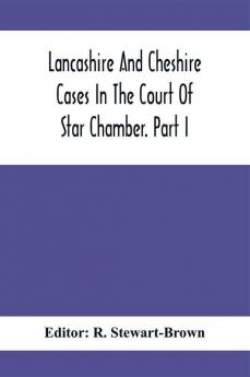 Lancashire And Cheshire Cases In The Court Of Star Chamber. Part I