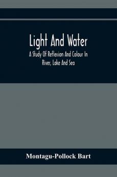 Light And Water; A Study Of Reflexion And Colour In River Lake And Sea