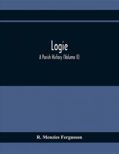 Logie; A Parish History (Volume II)