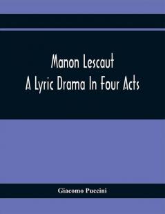 Manon Lescaut : A Lyric Drama In Four Acts