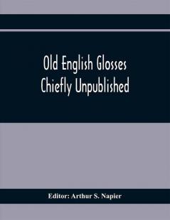 Old English Glosses : Chiefly Unpublished