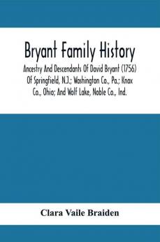 Bryant Family History; Ancestry And Descendants Of David Bryant (1756) Of Springfield N.J.; Washington Co. Pa.; Knox Co. Ohio; And Wolf Lake Noble Co. Ind.