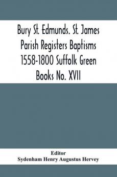 Bury St. Edmunds. St. James Parish Registers Baptisms 1558-1800 Suffolk Green Books No. XVII