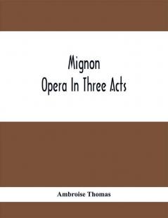 Mignon; Opera In Three Acts