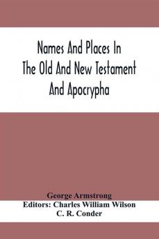 Names And Places In The Old And New Testament And Apocrypha With Their Modern Identifications