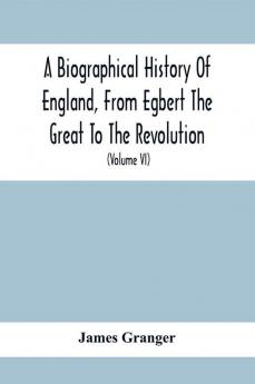 A Biographical History Of England From Egbert The Great To The Revolution