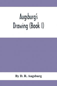 Augsburg'S Drawing (Book I); A Text Book Designed To Teach Drawing And Color In The First Second And Third Grades