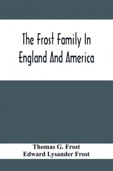 The Frost Family In England And America With Special Reference To Edmund Frost And Some Of His Descendants