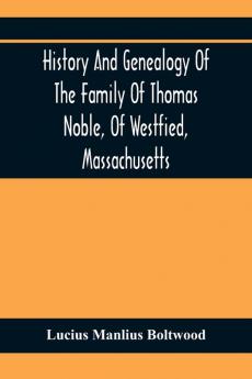 History And Genealogy Of The Family Of Thomas Noble Of Westfied Massachusetts
