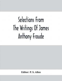 Selections From The Writings Of James Anthony Froude