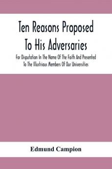 Ten Reasons Proposed To His Adversaries For Disputation In The Name Of The Faith And Presented To The Illustrious Members Of Our Universities