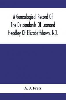 A Genealogical Record Of The Descendants Of Leonard Headley Of Elizabethtown N.J.