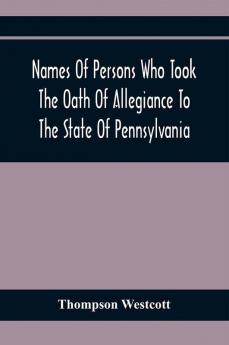 Names Of Persons Who Took The Oath Of Allegiance To The State Of Pennsylvania Between The Years 1777 And 1789 With A History Of The Test Laws Of Pennsylvania