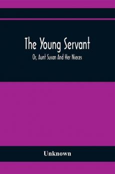 The Young Servant; Or Aunt Susan And Her Nieces