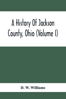 A History Of Jackson County Ohio (Volume I)