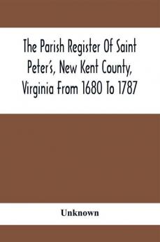 The Parish Register Of Saint Peter'S New Kent County Virginia From 1680 To 1787