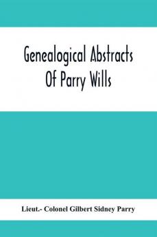 Genealogical Abstracts Of Parry Wills Proved In The Prerogative Court Of Canterbury Down To 1810 With The Administrations For The Same Period