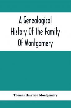 A Genealogical History Of The Family Of Montgomery; Including The Montgomery Pedigree