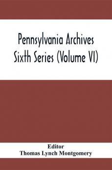 Pennsylvania Archives Sixth Series (Volume VI)