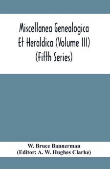 Miscellanea Genealogica Et Heraldica (Volume Iii) (Fifth Series)