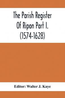 The Parish Register Of Ripon Part I. (1574-1628)