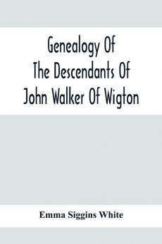 Genealogy Of The Descendants Of John Walker Of Wigton Scotland With Records Of A Few Allied Families