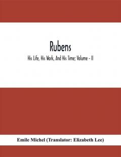 Rubens; His Life His Work And His Time; Volume - II