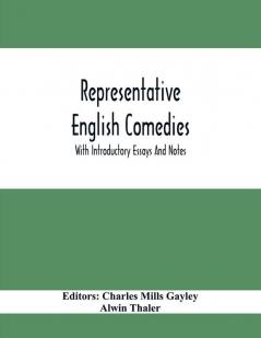 Representative English Comedies : With Introductory Essays And Notes; An Historical View Of Our Earlier Comedy And Other Monographs