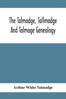 The Talmadge Tallmadge And Talmage Genealogy; Being The Descendants Of Thomas Talmadge Of Lynn Massachusetts With An Appendix Including Other Families