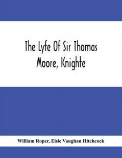 The Lyfe Of Sir Thomas Moore Knighte