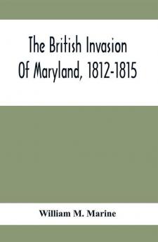 The British Invasion Of Maryland 1812-1815