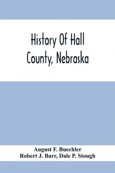 History Of Hall County Nebraska; A Narrative Of The Past With Special Emphasis Upon The Pioneer Period Of The County'S History And Chronological Presentation Of Its Social Commercial Educational Religious And Civic Development From The Early Days To