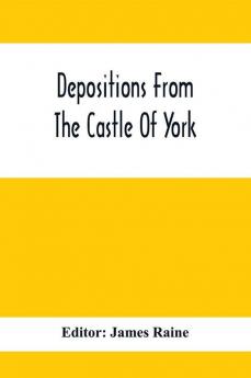 Depositions From The Castle Of York Relating To Offenses Committed In The Northern Counties In The Seventeenth Century