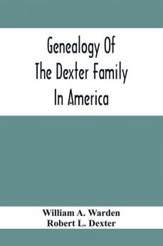 Genealogy Of The Dexter Family In America; Descendants Of Thomas Dexter Together With A Record Of Other Allied Families;