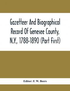 Gazetteer And Biographical Record Of Genesee County N.Y. 1788-1890 (Part First)