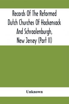 Records Of The Reformed Dutch Churches Of Hackensack And Schraalenburgh New Jersey (Part Ii)