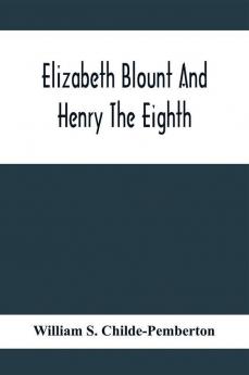 Elizabeth Blount And Henry The Eighth With Some Account Of Her Surroundings