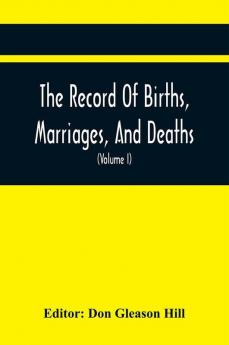 The Record Of Births Marriages And Deaths; And Intentions Of Marriage In The Town Of Dedham (Volume I) 1635-1845; With An Appendix Containing Records Of Marriages Before 1800 Returned From Other Towns Under The Statute Of 1857.