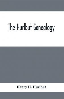 The Hurlbut Genealogy; Or Record Of The Descendants Of Thomas Hurlbut Of Saybrook And Wethersfield Conn. Who Came To America As Early As The Year 1637. With Notices Of Others Not Identified As His Descendants